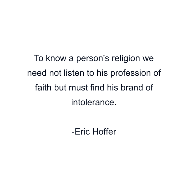 To know a person's religion we need not listen to his profession of faith but must find his brand of intolerance.