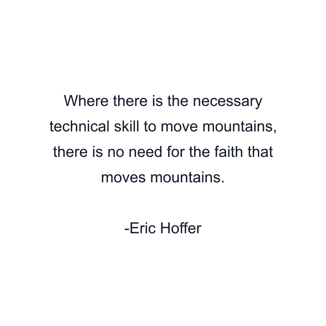 Where there is the necessary technical skill to move mountains, there is no need for the faith that moves mountains.