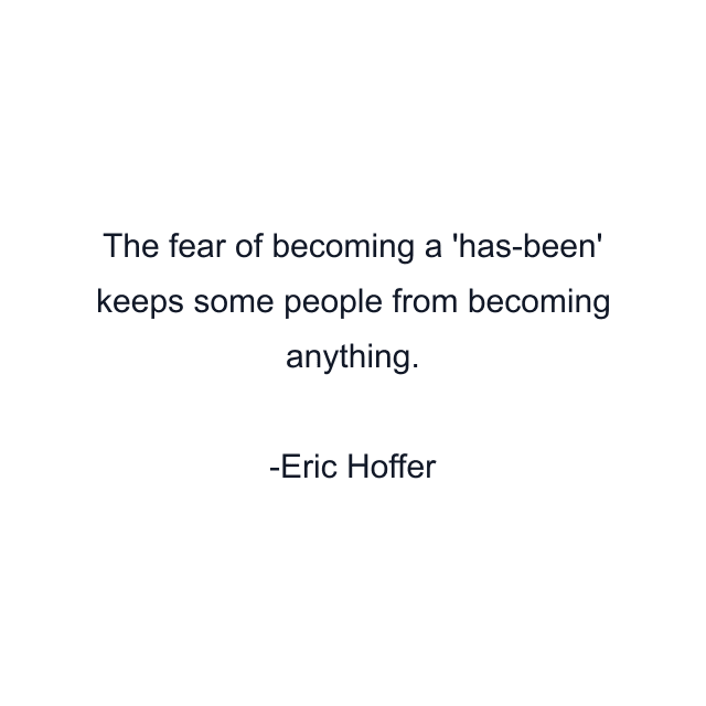 The fear of becoming a 'has-been' keeps some people from becoming anything.