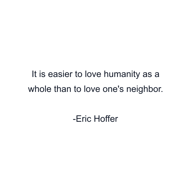 It is easier to love humanity as a whole than to love one's neighbor.