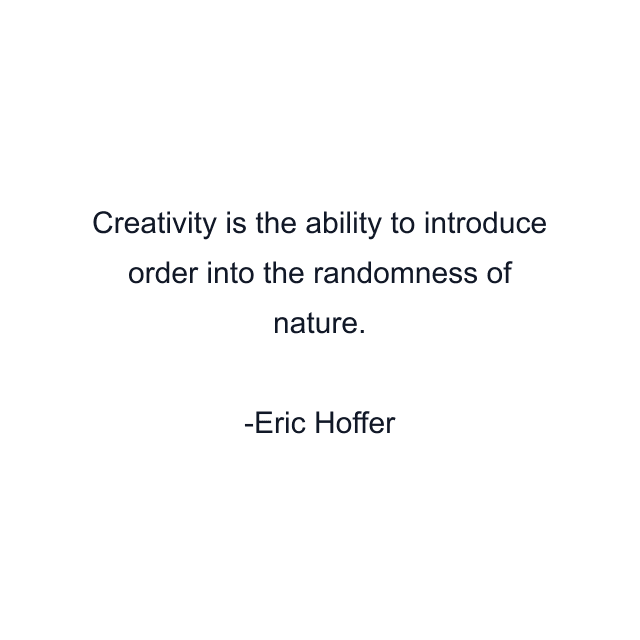 Creativity is the ability to introduce order into the randomness of nature.