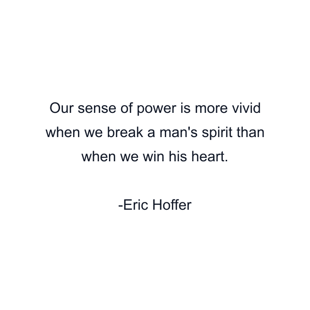 Our sense of power is more vivid when we break a man's spirit than when we win his heart.