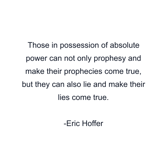 Those in possession of absolute power can not only prophesy and make their prophecies come true, but they can also lie and make their lies come true.