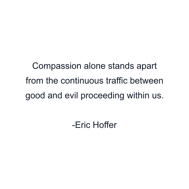 Compassion alone stands apart from the continuous traffic between good and evil proceeding within us.