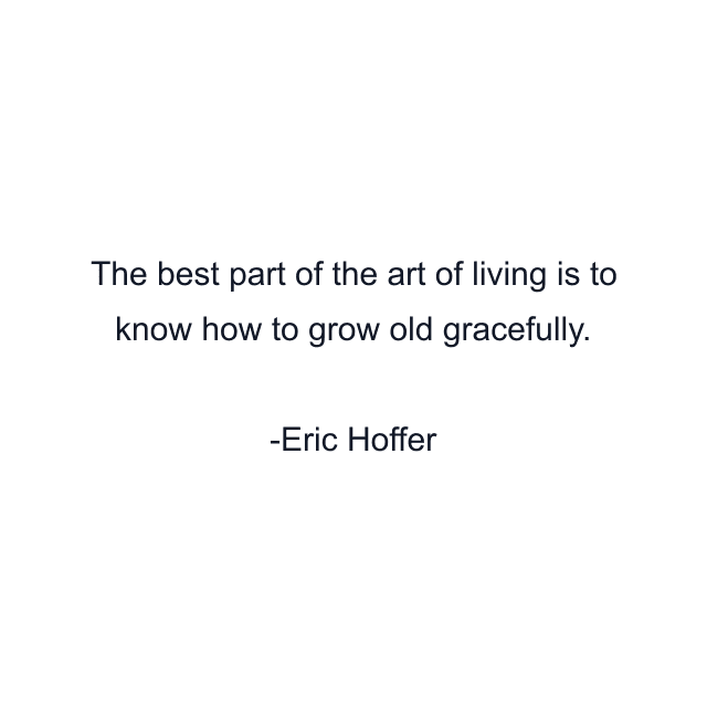 The best part of the art of living is to know how to grow old gracefully.