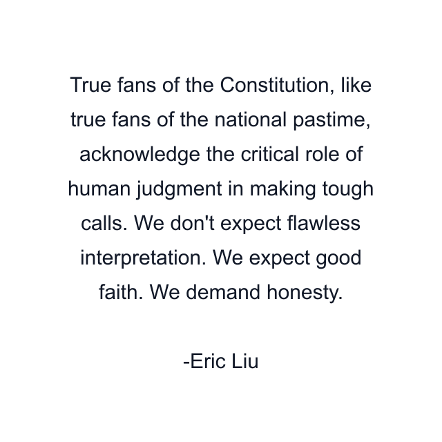 True fans of the Constitution, like true fans of the national pastime, acknowledge the critical role of human judgment in making tough calls. We don't expect flawless interpretation. We expect good faith. We demand honesty.