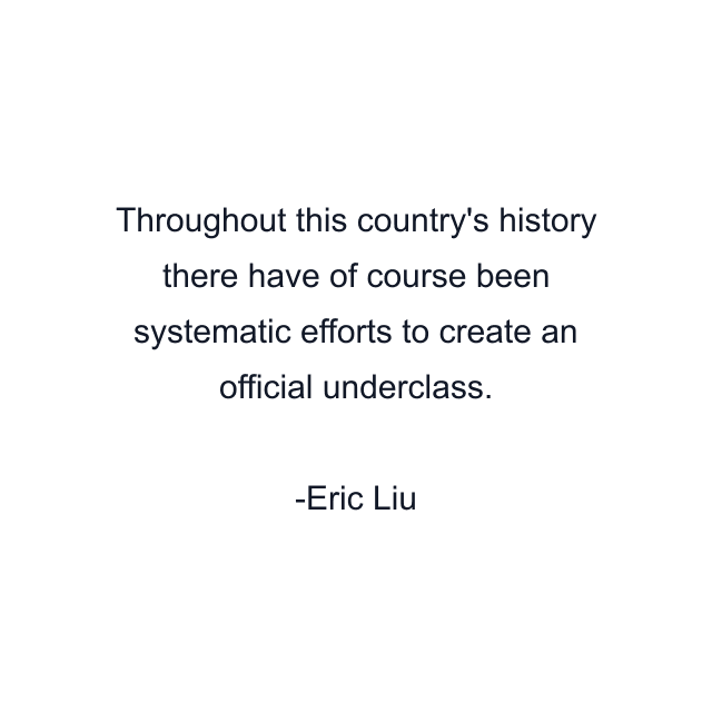 Throughout this country's history there have of course been systematic efforts to create an official underclass.