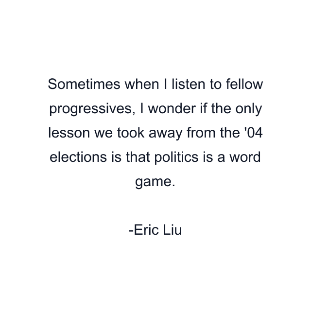 Sometimes when I listen to fellow progressives, I wonder if the only lesson we took away from the '04 elections is that politics is a word game.