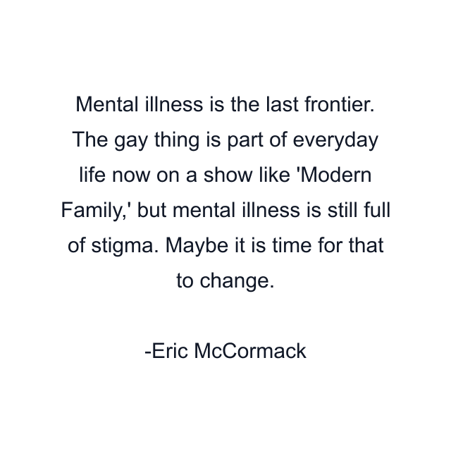 Mental illness is the last frontier. The gay thing is part of everyday life now on a show like 'Modern Family,' but mental illness is still full of stigma. Maybe it is time for that to change.