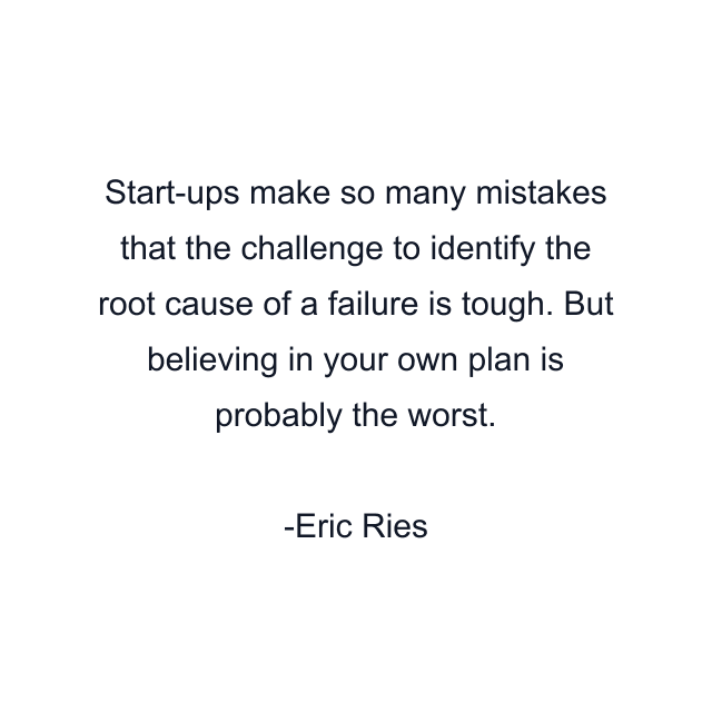 Start-ups make so many mistakes that the challenge to identify the root cause of a failure is tough. But believing in your own plan is probably the worst.