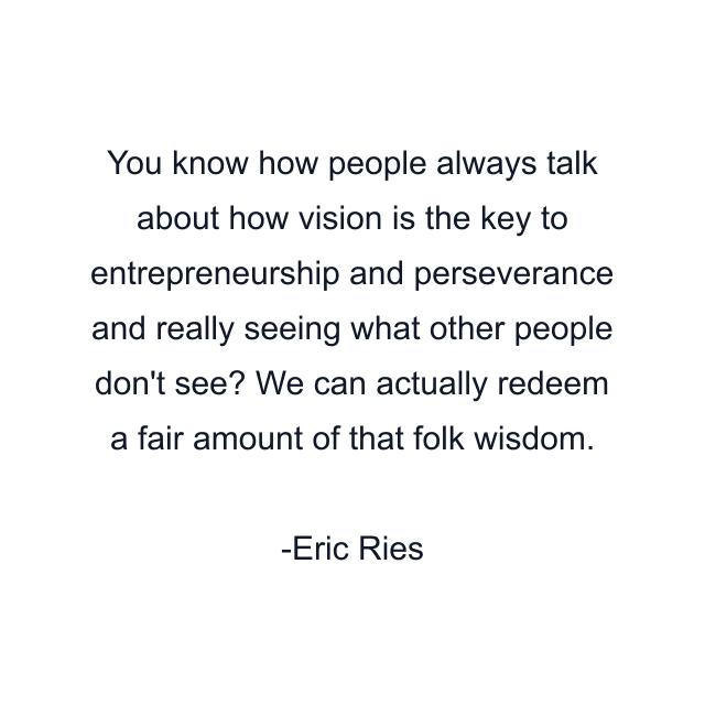 You know how people always talk about how vision is the key to entrepreneurship and perseverance and really seeing what other people don't see? We can actually redeem a fair amount of that folk wisdom.