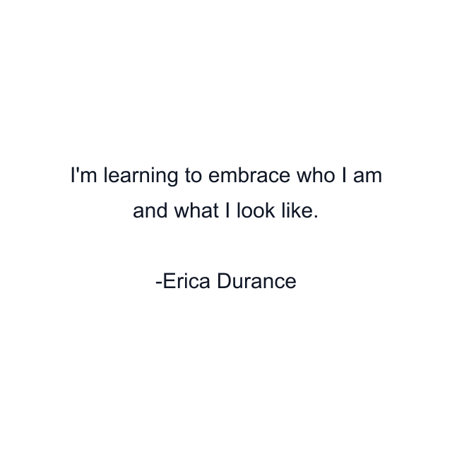 I'm learning to embrace who I am and what I look like.