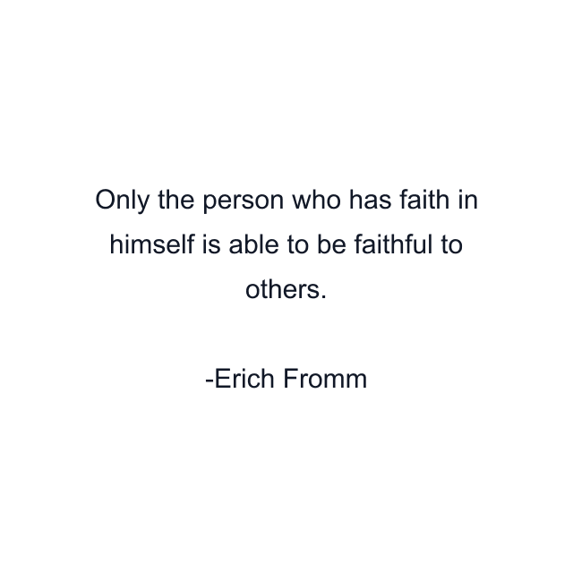 Only the person who has faith in himself is able to be faithful to others.