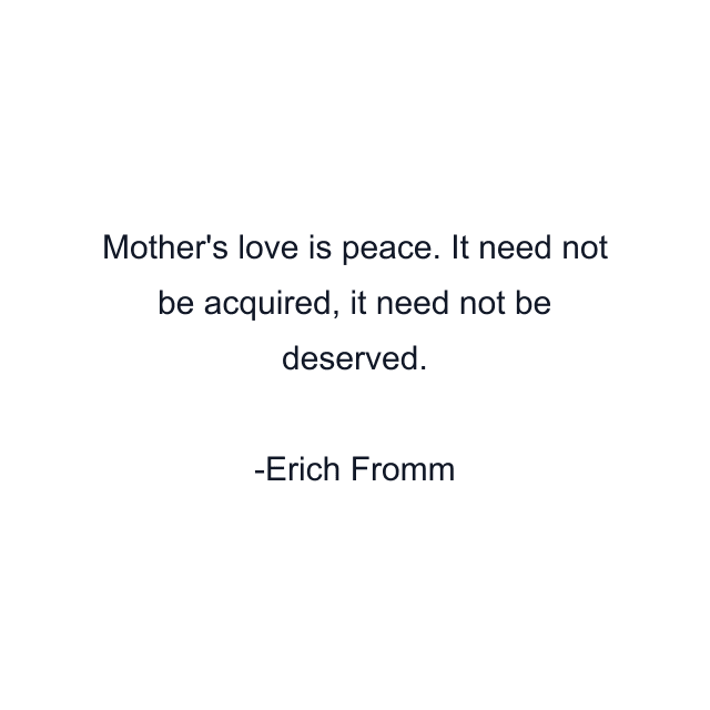 Mother's love is peace. It need not be acquired, it need not be deserved.