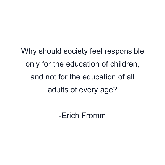 Why should society feel responsible only for the education of children, and not for the education of all adults of every age?