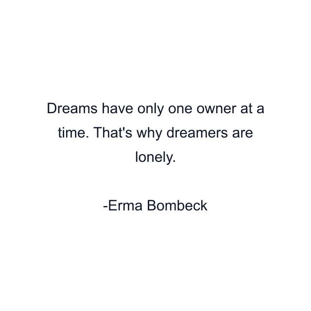 Dreams have only one owner at a time. That's why dreamers are lonely.