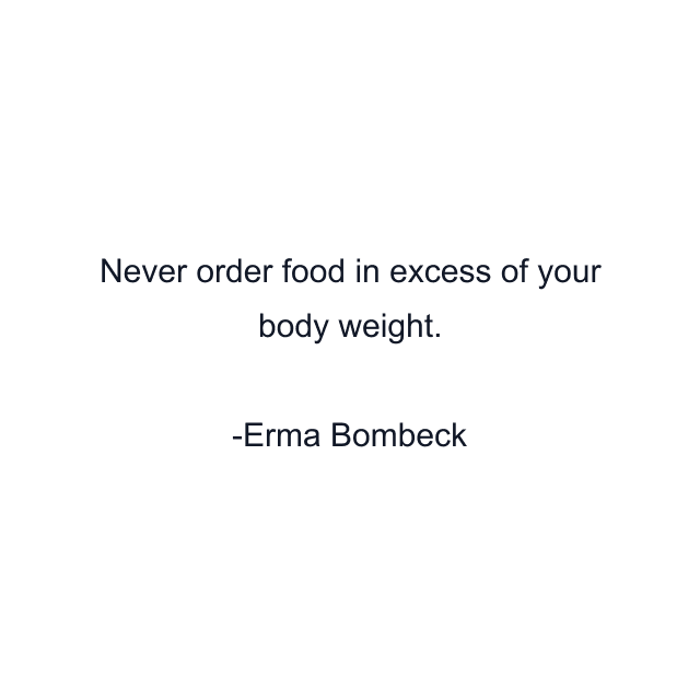 Never order food in excess of your body weight.