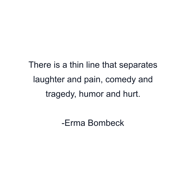 There is a thin line that separates laughter and pain, comedy and tragedy, humor and hurt.