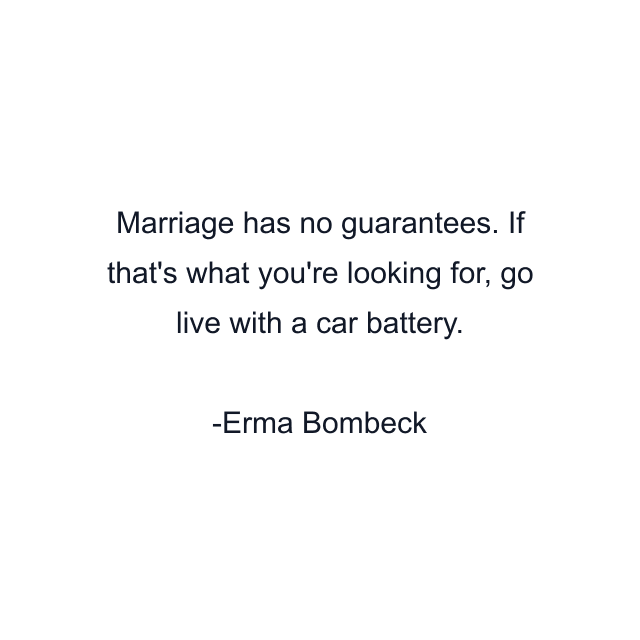 Marriage has no guarantees. If that's what you're looking for, go live with a car battery.