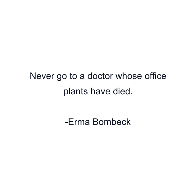 Never go to a doctor whose office plants have died.