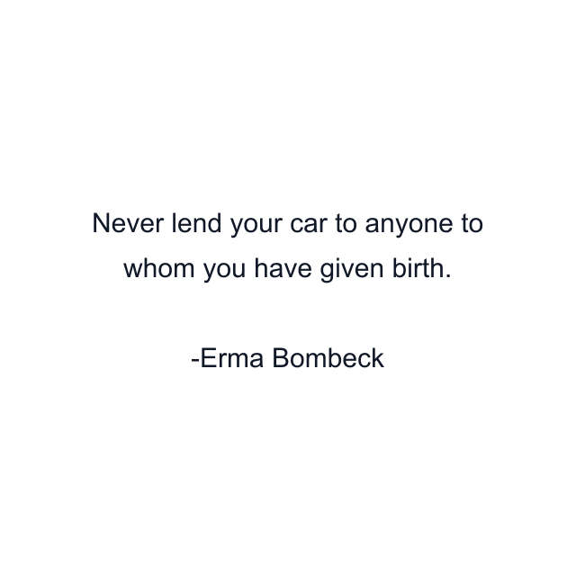 Never lend your car to anyone to whom you have given birth.