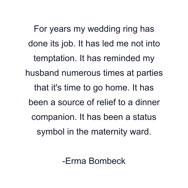 For years my wedding ring has done its job. It has led me not into temptation. It has reminded my husband numerous times at parties that it's time to go home. It has been a source of relief to a dinner companion. It has been a status symbol in the maternity ward.