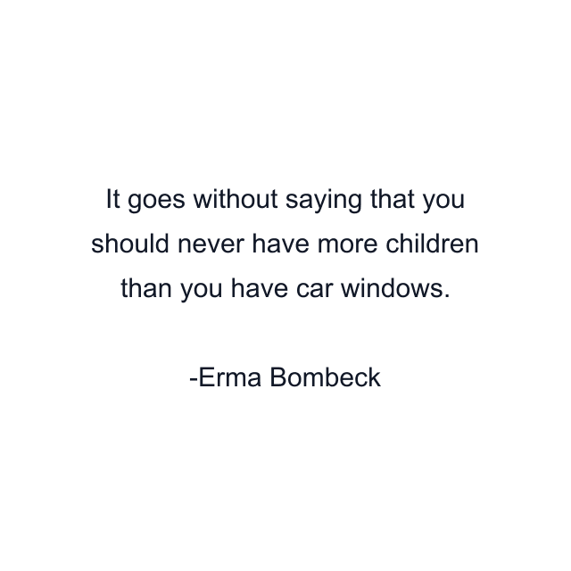 It goes without saying that you should never have more children than you have car windows.