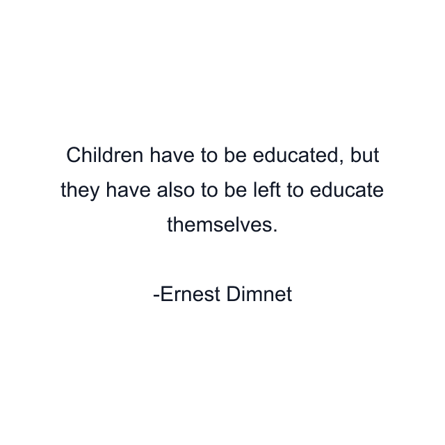 Children have to be educated, but they have also to be left to educate themselves.