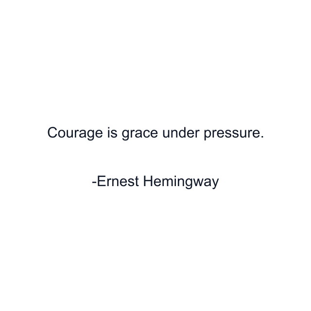 Courage is grace under pressure.