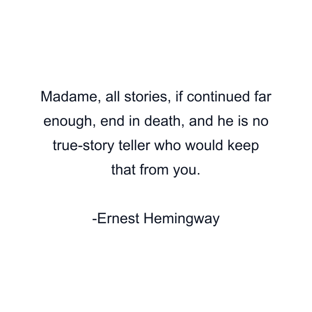 Madame, all stories, if continued far enough, end in death, and he is no true-story teller who would keep that from you.