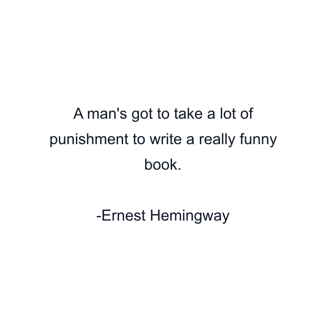 A man's got to take a lot of punishment to write a really funny book.