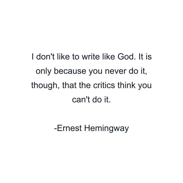 I don't like to write like God. It is only because you never do it, though, that the critics think you can't do it.