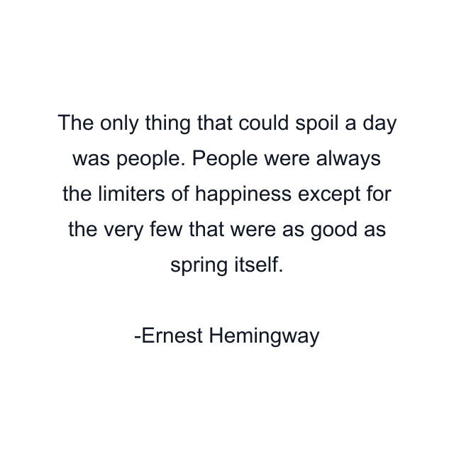 The only thing that could spoil a day was people. People were always the limiters of happiness except for the very few that were as good as spring itself.