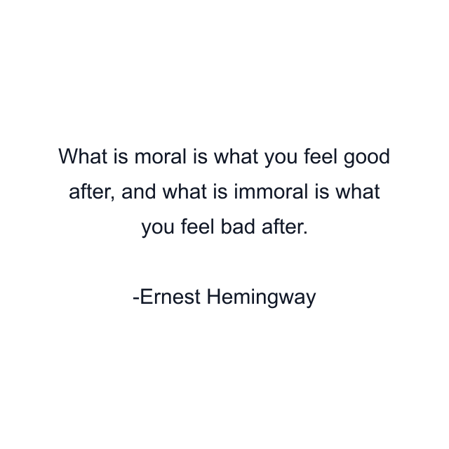 What is moral is what you feel good after, and what is immoral is what you feel bad after.