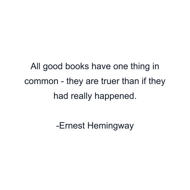 All good books have one thing in common - they are truer than if they had really happened.