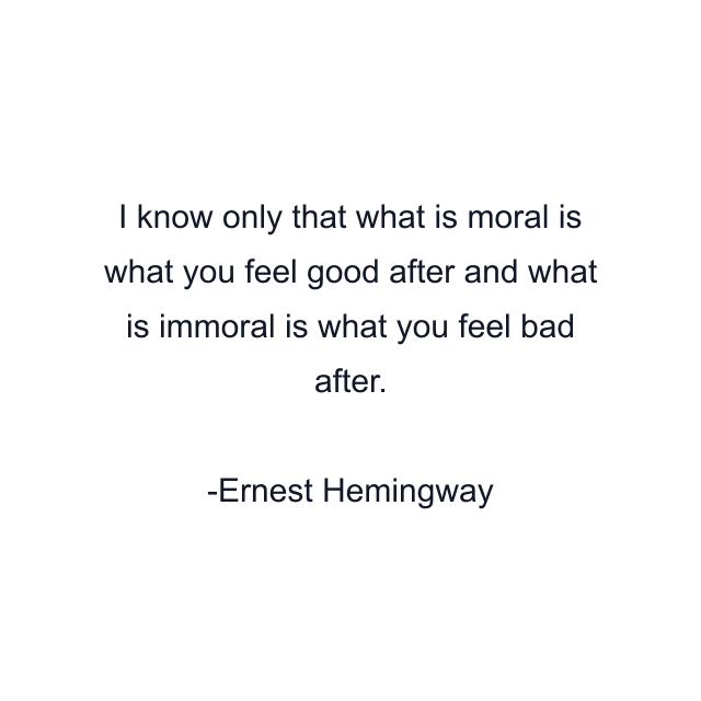 I know only that what is moral is what you feel good after and what is immoral is what you feel bad after.