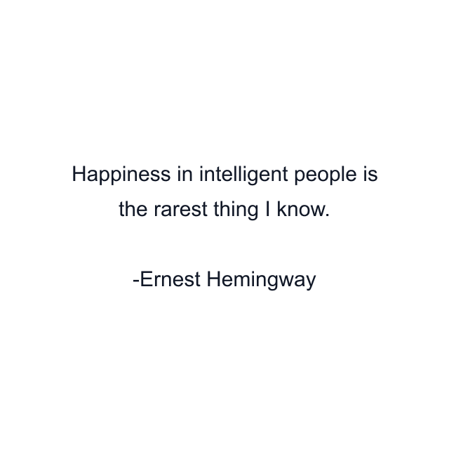 Happiness in intelligent people is the rarest thing I know.