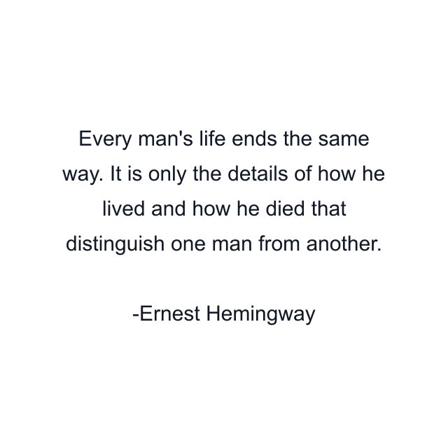 Every man's life ends the same way. It is only the details of how he lived and how he died that distinguish one man from another.