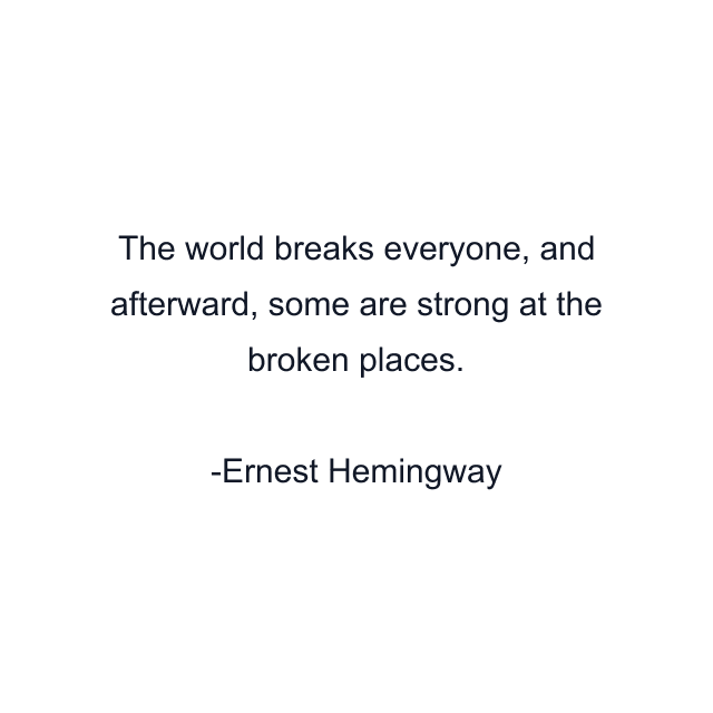 The world breaks everyone, and afterward, some are strong at the broken places.