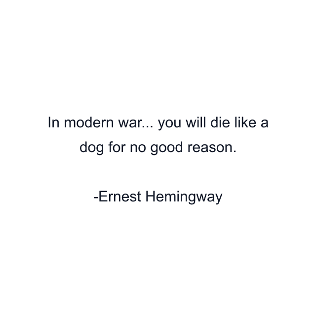 In modern war... you will die like a dog for no good reason.