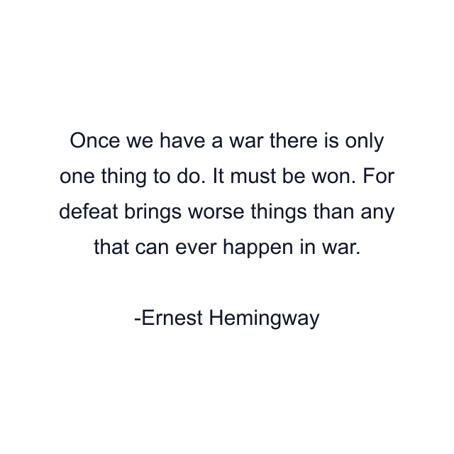 Once we have a war there is only one thing to do. It must be won. For defeat brings worse things than any that can ever happen in war.