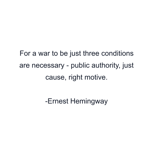 For a war to be just three conditions are necessary - public authority, just cause, right motive.