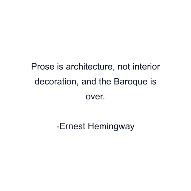 Prose is architecture, not interior decoration, and the Baroque is over.