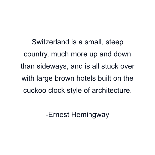 Switzerland is a small, steep country, much more up and down than sideways, and is all stuck over with large brown hotels built on the cuckoo clock style of architecture.