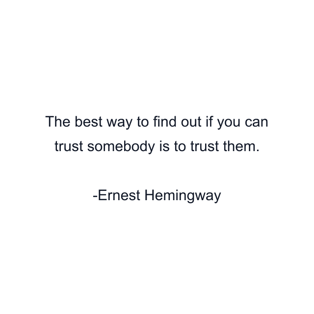 The best way to find out if you can trust somebody is to trust them.