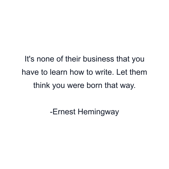 It's none of their business that you have to learn how to write. Let them think you were born that way.