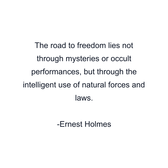 The road to freedom lies not through mysteries or occult performances, but through the intelligent use of natural forces and laws.