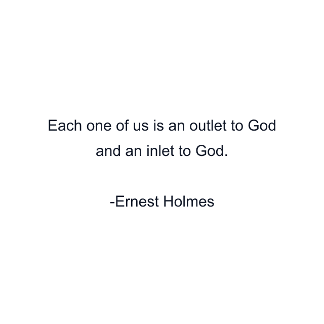 Each one of us is an outlet to God and an inlet to God.