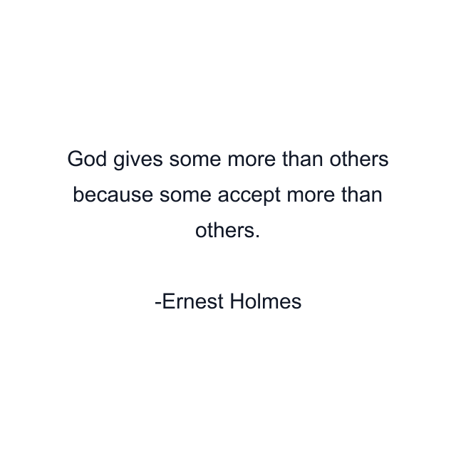 God gives some more than others because some accept more than others.