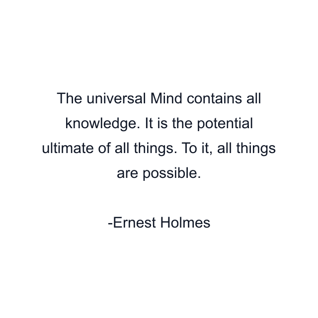 The universal Mind contains all knowledge. It is the potential ultimate of all things. To it, all things are possible.